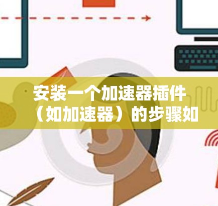 安装一个加速器插件（如加速器）的步骤如下