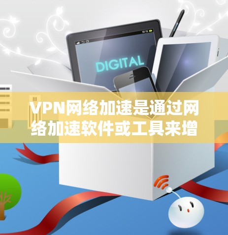 VPN网络加速是通过网络加速软件或工具来增强VPN速度的一种方式。以下是如何配置VPN网络加速的步骤