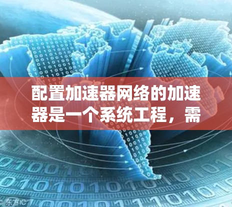 配置加速器网络的加速器是一个系统工程，需要遵循以下步骤来确保数据传输和处理的高效和安全。以下是一个详细的指南