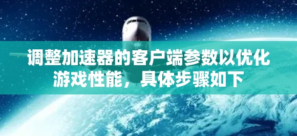 调整加速器的客户端参数以优化游戏性能，具体步骤如下