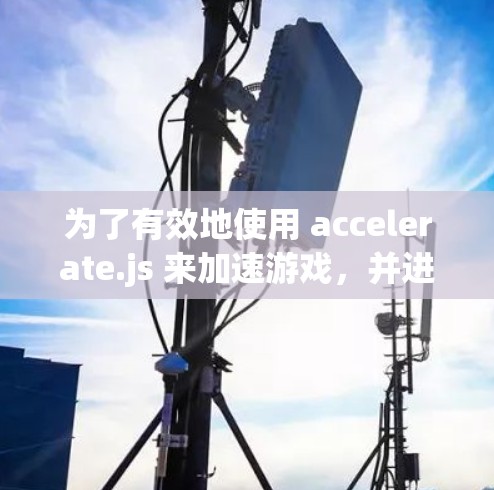 为了有效地使用 accelerate.js 来加速游戏，并进行评测，您可以按照以下步骤进行