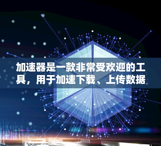加速器是一款非常受欢迎的工具，用于加速下载、上传数据等操作。用户评价是加速器在使用过程中表现和效果的反映，通常分为正面和负面两种评价。以下是对加速器用户评价的一般分析和总结，供参考