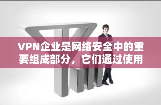 VPN企业是网络安全中的重要组成部分，它们通过使用虚拟连接技术（VLAN）实现用户在不同地理位置之间共享网络资源，如数据、服务器和电子邮件。以下是关于VPN企业工作的详细分析