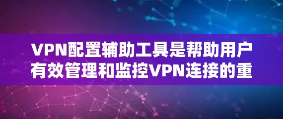 VPN配置辅助工具是帮助用户有效管理和监控VPN连接的重要工具。以下是对这些工具的详细分类和分析