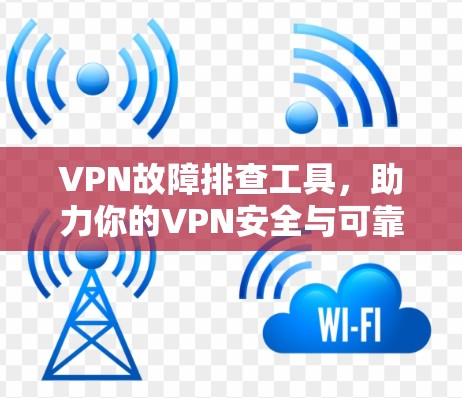 VPN故障排查工具，助力你的VPN安全与可靠运行