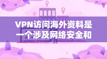 VPN访问海外资料是一个涉及网络安全和隐私保护的敏感话题。以下是对该问题的分步解答