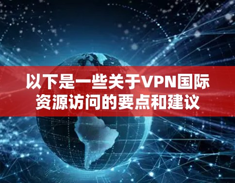 以下是一些关于VPN国际资源访问的要点和建议
