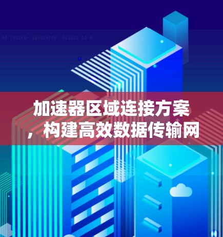 加速器区域连接方案，构建高效数据传输网络