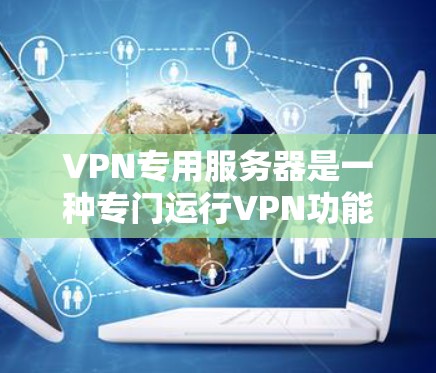 VPN专用服务器是一种专门运行VPN功能的服务器，通常位于特定的服务器 farms。以下是关于VPN专用服务器的详细解答