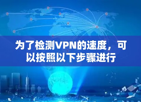 为了检测VPN的速度，可以按照以下步骤进行