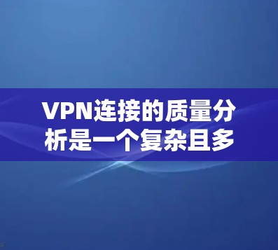 VPN连接的质量分析是一个复杂且多维度的问题，涉及多个方面，包括网络技术、防火墙、加密、流量管理、用户反馈以及安全检测工具等。以下是一个分步的分析框架