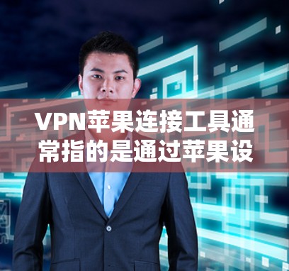 VPN苹果连接工具通常指的是通过苹果设备连接到苹果VPN的工具，这些工具允许用户在苹果设备上使用苹果VPN服务。以下是使用这些工具的步骤和注意事项