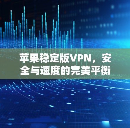 苹果稳定版VPN，安全与速度的完美平衡