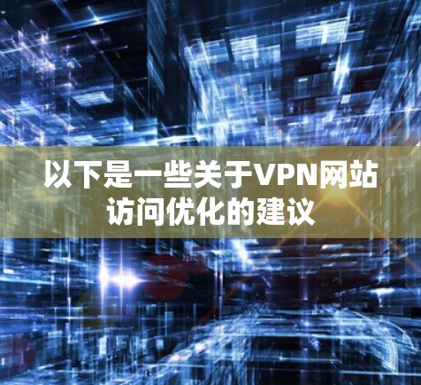 以下是一些关于VPN网站访问优化的建议