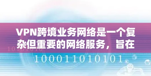 VPN跨境业务网络是一个复杂但重要的网络服务，旨在为国际用户提供访问本地服务器的便利，确保数据的安全和隐私。以下是对该领域的详细总结
