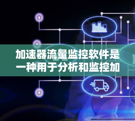加速器流量监控软件是一种用于分析和监控加速器流量的数据处理工具，旨在优化网站性能。以下是该软件的详细解释