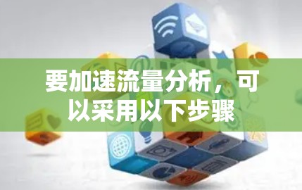 要加速流量分析，可以采用以下步骤