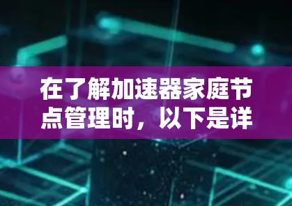 在了解加速器家庭节点管理时，以下是详细且结构化的总结和思考