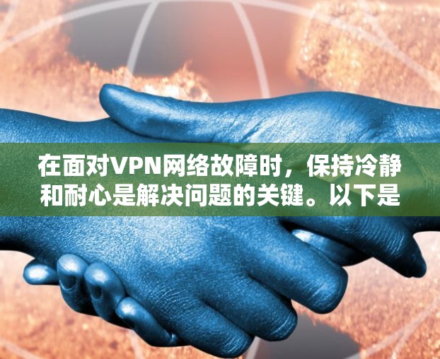 在面对VPN网络故障时，保持冷静和耐心是解决问题的关键。以下是一步步的解决方案