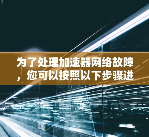 为了处理加速器网络故障，您可以按照以下步骤进行排查和修复
