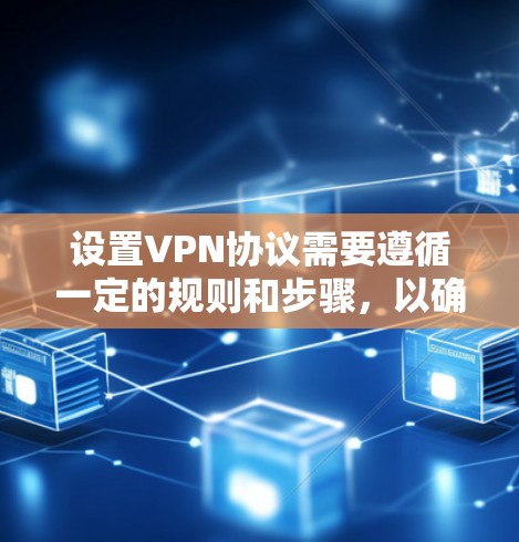 设置VPN协议需要遵循一定的规则和步骤，以确保网络的安全和稳定性。以下是一步步的教程，帮助你设置VPN协议