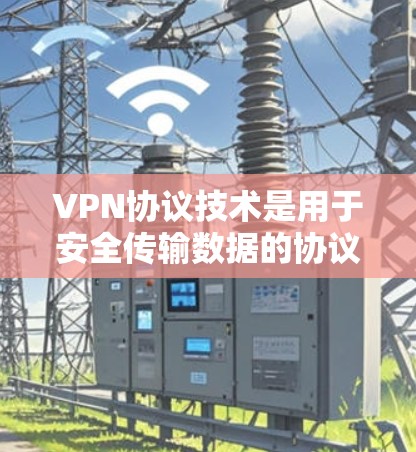 VPN协议技术是用于安全传输数据的协议，主要通过加密技术确保数据的安全传输。以下是对几个关键VPN协议技术的介绍