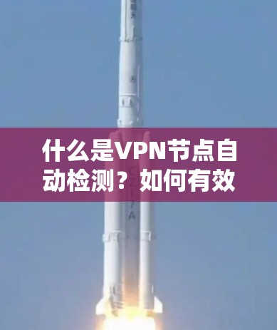 什么是VPN节点自动检测？如何有效防范网络威胁