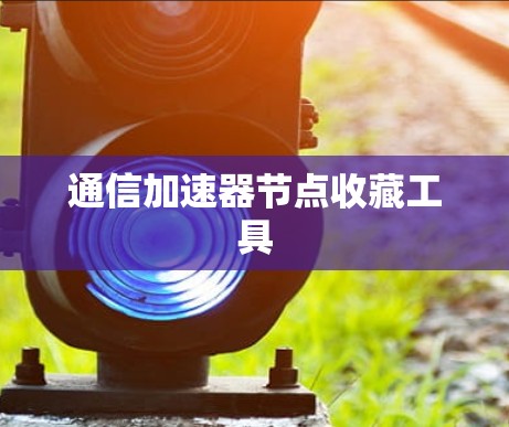 通信加速器节点收藏工具