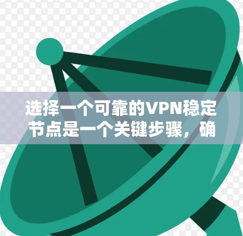 选择一个可靠的VPN稳定节点是一个关键步骤，确保VPN服务的可靠性和安全性。以下是一些具体的步骤和建议，帮助您在选择VPN节点时做出明智的决定