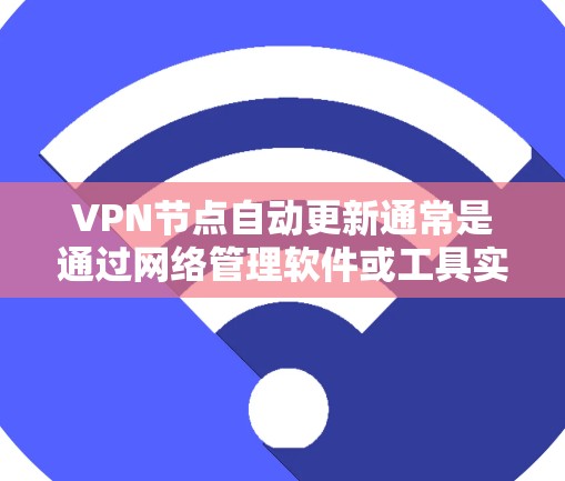 VPN节点自动更新通常是通过网络管理软件或工具实现的，具体操作取决于您使用的VPN服务提供商。以下是一些常见的情况和解决方法