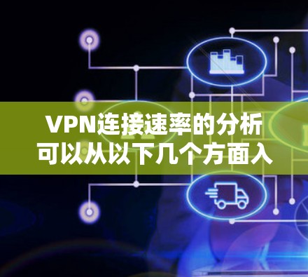 VPN连接速率的分析可以从以下几个方面入手,以确保尽可能快且安全地连接到目标服务器 VPN连接速率的分析可以从以下几个方面入手,以确保尽可能快且安全地连接到目标服务器