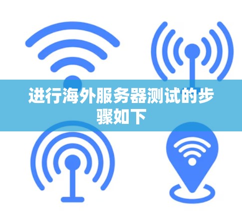 进行海外服务器测试的步骤如下