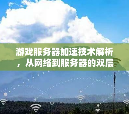 游戏服务器加速技术解析，从网络到服务器的双层优化