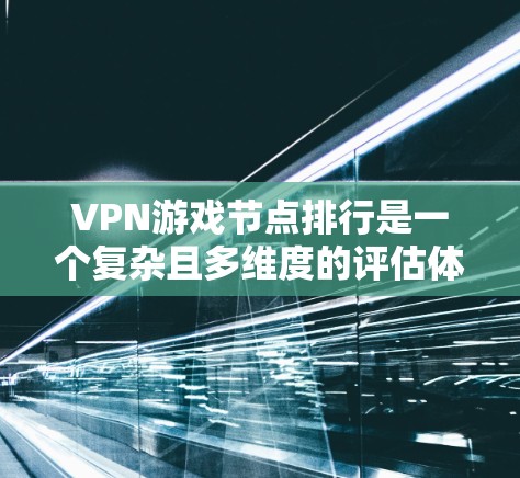 VPN游戏节点排行是一个复杂且多维度的评估体系，它反映了游戏在热门平台和玩家中的表现。以下是对这个话题的详细分析和总结