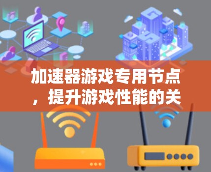 加速器游戏专用节点，提升游戏性能的关键工具