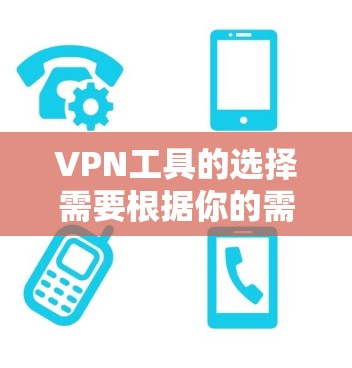 VPN工具的选择需要根据你的需求和情况来决定。以下是一些推荐的VPN工具，分为几个类别，供你选择