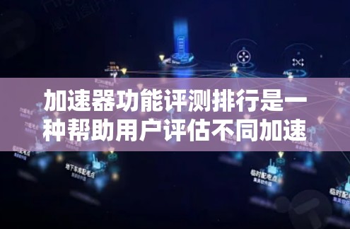 加速器功能评测排行是一种帮助用户评估不同加速器性能、用户体验和价格的工具。它通过比较不同加速器在关键功能上的表现，提供排名和评分，帮助用户做出明智的选择。以下是关于评测排行的详细介绍