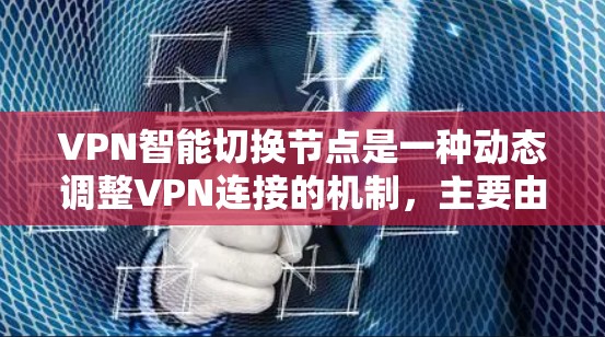 VPN智能切换节点是一种动态调整VPN连接的机制，主要由以下几个步骤组成