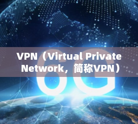 VPN（Virtual Private Network，简称VPN）是一种通过网络防火墙技术将内部网络与外部互联网连接起来的技术。它允许用户在不依赖本地服务器的情况下，访问外部网络，包括互联网