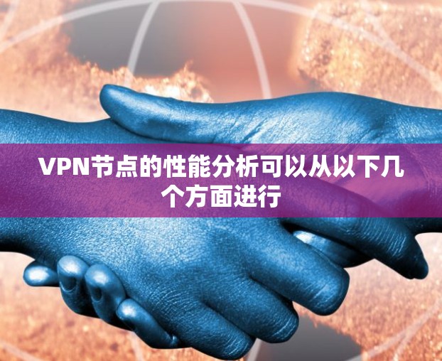 VPN节点的性能分析可以从以下几个方面进行