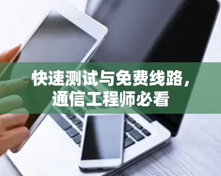 快速测试与免费线路，通信工程师必看