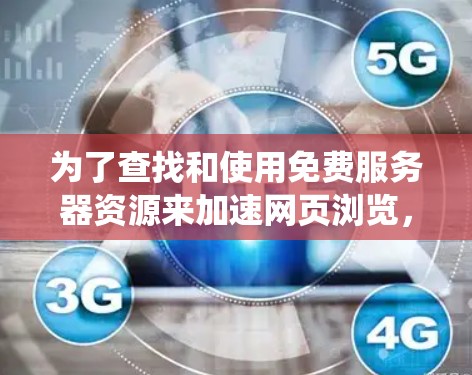 为了查找和使用免费服务器资源来加速网页浏览，以下是一个系统化的步骤指南