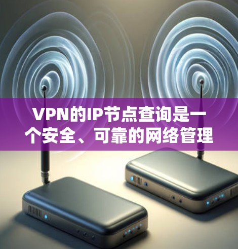 VPN的IP节点查询是一个安全、可靠的网络管理任务，涉及多个步骤和注意事项。以下是详细的步骤和建议