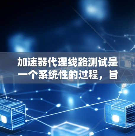 加速器代理线路测试是一个系统性的过程,旨在确保加速器能够正确连接到多个网络设备,如路由器、交换机或防火墙。以下是该过程的主要步骤和关键点 加速器代理线路测试是一个系统性的过程,旨在确保加速器能够正确连接到多个网络设备,如路由器、交换机或防火墙。以下是该过程的主要步骤和关键点