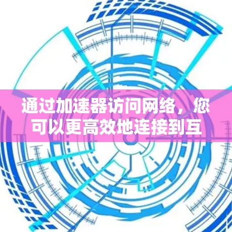 通过加速器访问网络，您可以更高效地连接到互联网，特别是在需要快速访问特定网站或服务的情况下。以下是一个详细的步骤指南，帮助您顺利完成网络访问