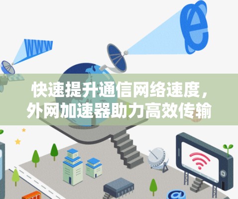快速提升通信网络速度，外网加速器助力高效传输