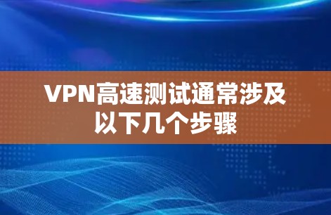 VPN高速测试通常涉及以下几个步骤