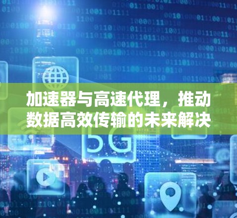 加速器与高速代理，推动数据高效传输的未来解决方案