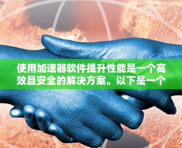 使用加速器软件提升性能是一个高效且安全的解决方案。以下是一个详细的指南，帮助你逐步学习如何使用加速器软件