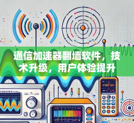 通信加速器翻墙软件，技术升级，用户体验提升